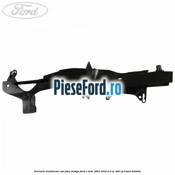 Protectie incuietoare usa fata stanga Ford S-Max 2007-2014 2.5 ST 220 cp Protectie incuietoare usa fata stanga Ford S-Max 2007-2014 2.5 ST 220 cp HUWA benzina