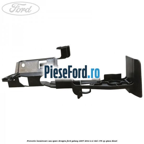 Protectie incuietoare usa spate dreapta Ford Galaxy 2007-2014 2.2 TDCi 175 cp Protectie incuietoare usa spate dreapta Ford Galaxy 2007-2014 2.2 TDCi 175 cp Q4WA diesel