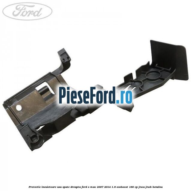 Protectie incuietoare usa spate dreapta Ford S-Max 2007-2014 1.6 EcoBoost 160 cp