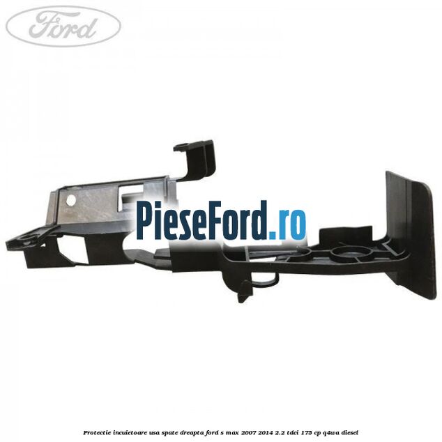 Protectie incuietoare usa spate dreapta Ford S-Max 2007-2014 2.2 TDCi 175 cp Q4WA diesel