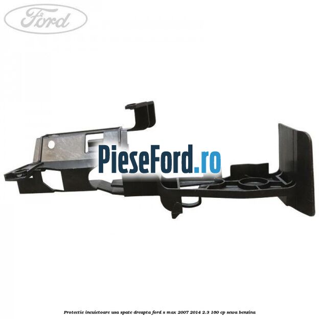 Protectie incuietoare usa spate dreapta Ford S-Max 2007-2014 2.3 160 cp Protectie incuietoare usa spate dreapta Ford S-Max 2007-2014 2.3 160 cp SEWA benzina