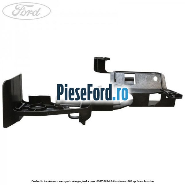 Protectie incuietoare usa spate stanga Ford S-Max 2007-2014 2.0 EcoBoost 203 cp Protectie incuietoare usa spate stanga Ford S-Max 2007-2014 2.0 EcoBoost 203 cp TNWA benzina