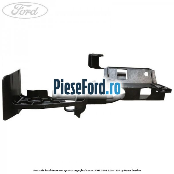 Protectie incuietoare usa spate stanga Ford S-Max 2007-2014 2.5 ST 220 cp HUWA benzina