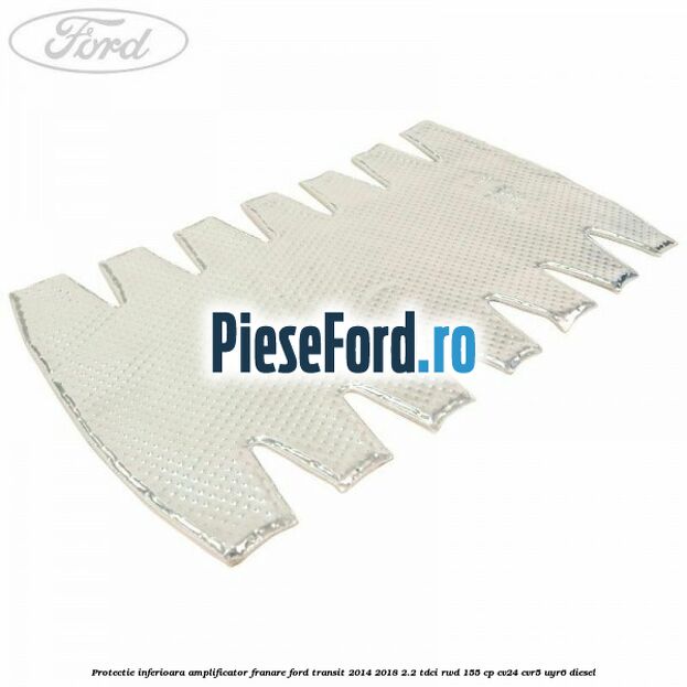 Protectie inferioara amplificator franare Ford Transit 2014-2018 2.2 TDCi RWD 155 cp CV24, CVR5, UYR6 diesel