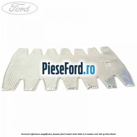 Protectie inferioara amplificator franare Ford Transit 2019-2023 2.0 EcoBlue RWD 165 cp BLHA diesel