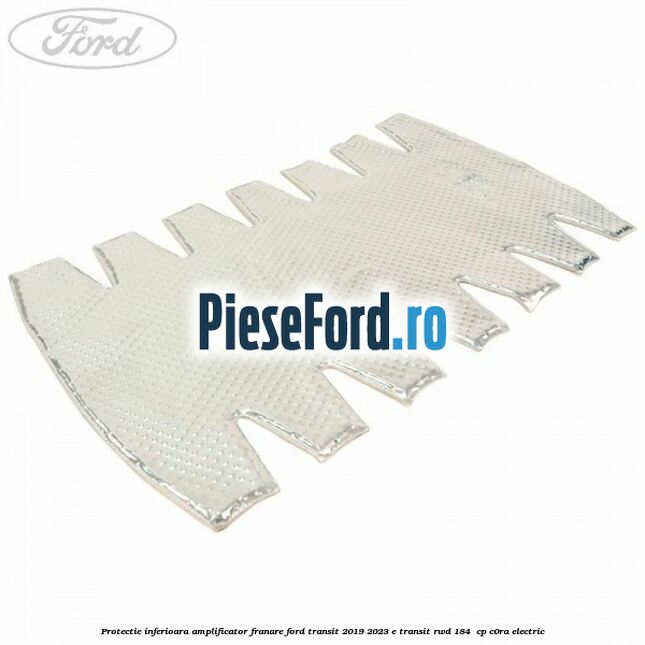 Protectie inferioara amplificator franare Ford Transit 2019-2023 E-TRANSIT RWD 184  cp C0RA electric