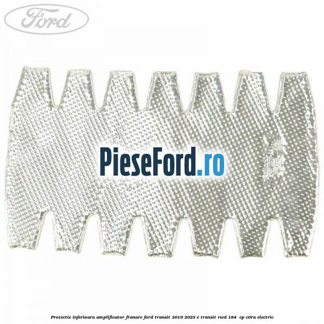 Protectie inferioara amplificator franare Ford Transit 2019-2023 E-TRANSIT RWD 184  cp C0RA electric