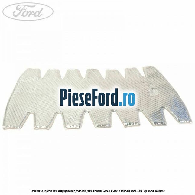 Protectie inferioara amplificator franare Ford Transit 2019-2023 E-TRANSIT RWD 184  cp C0RA electric
