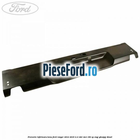 Protectie inferioara bena Ford Ranger 2012-2015 2.2 TDCi 4x4 150 cp Protectie inferioara bena Ford Ranger 2012-2015 2.2 TDCi 4x4 150 cp ENQJ, GBVAJQJ diesel