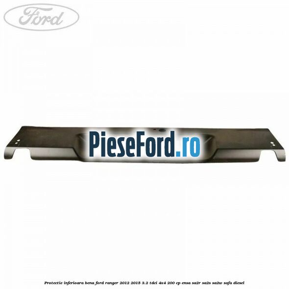 Protectie inferioara bena Ford Ranger 2012-2015 3.2 TDCi 4x4 200 cp ENSA, SA2R, SA2S, SA2W, SAFA diesel