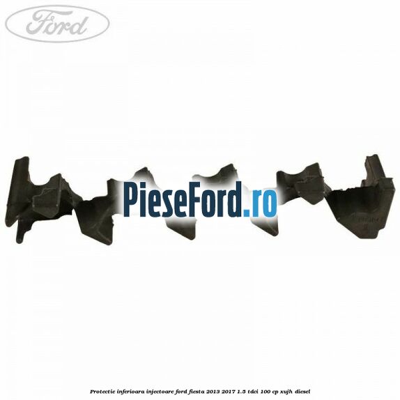 Protectie inferioara injectoare Ford Fiesta 2013-2017 1.5 TDCi 100 cp Protectie inferioara injectoare Ford Fiesta 2013-2017 1.5 TDCi 100 cp XUJH diesel