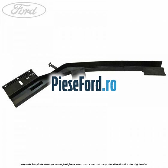 Protectie instalatie electrica motor Ford Fiesta 1996-2001 1.25 i 16V 75 cp DHA, DHB, DHC, DHD, DHE, DHF benzina