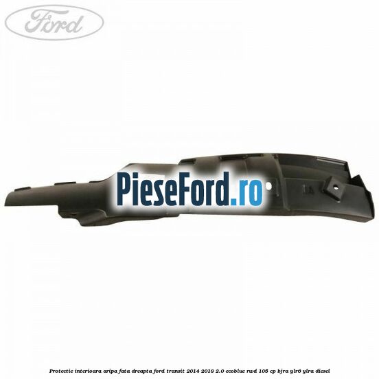 Protectie interioara aripa fata dreapta Ford Transit 2014-2018 2.0 EcoBlue RWD 105 cp Protectie interioara aripa fata dreapta Ford Transit 2014-2018 2.0 EcoBlue RWD 105 cp BJRA, YLR6, YLRA diesel