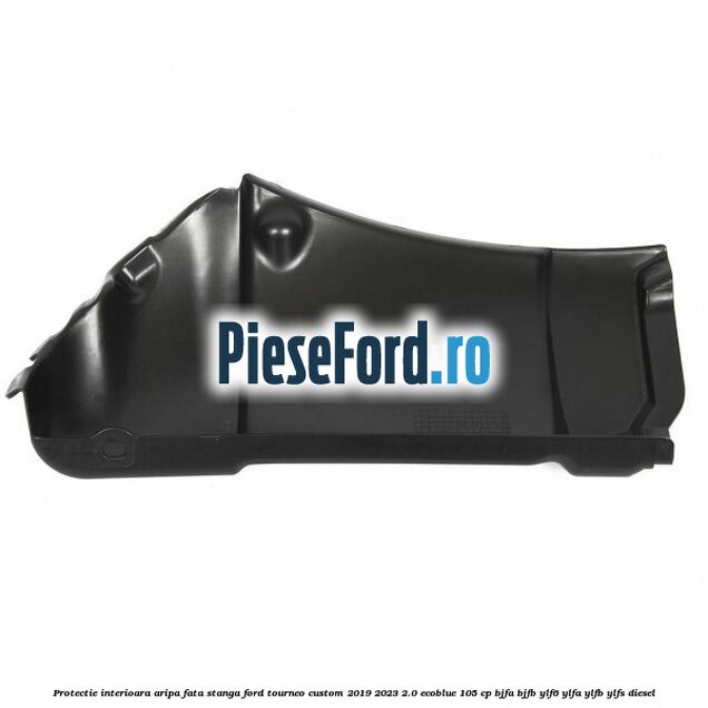 Protectie interioara aripa fata stanga Ford Tourneo Custom 2019-2023 2.0 EcoBlue 105 cp Protectie interioara aripa fata stanga Ford Tourneo Custom 2019-2023 2.0 EcoBlue 105 cp BJFA, BJFB, YLF6, YLFA, YLFB, YLFS diesel