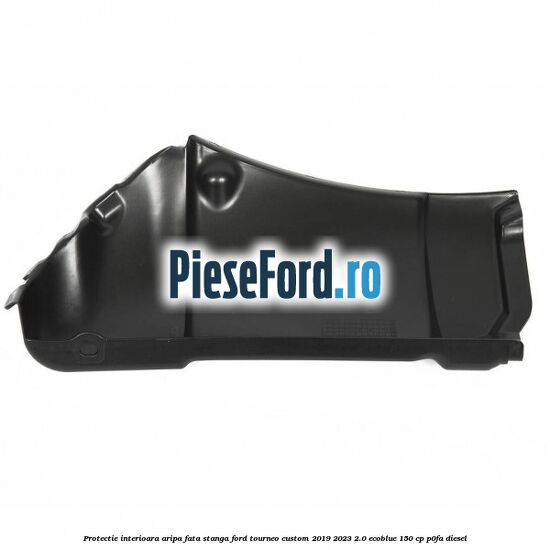 Protectie interioara aripa fata stanga Ford Tourneo Custom 2019-2023 2.0 EcoBlue 150 cp P0FA diesel