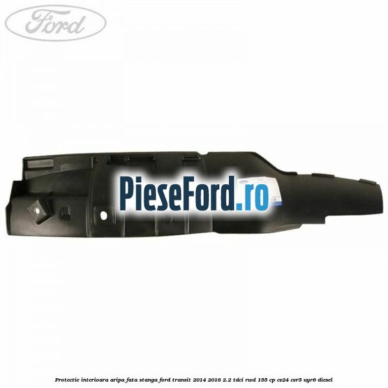 Protectie interioara aripa fata stanga Ford Transit 2014-2018 2.2 TDCi RWD 155 cp CV24, CVR5, UYR6 diesel