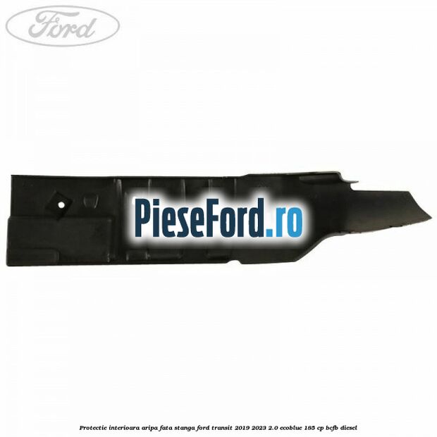 Protectie interioara aripa fata stanga Ford Transit 2019-2023 2.0 EcoBlue 185 cp BCFB diesel