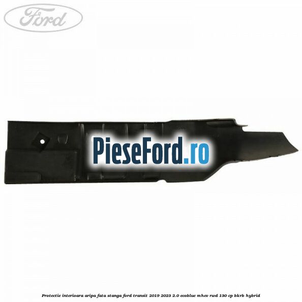 Protectie interioara aripa fata stanga Ford Transit 2019-2023 2.0 EcoBlue mHEV RWD 130 cp BKRB Hybrid