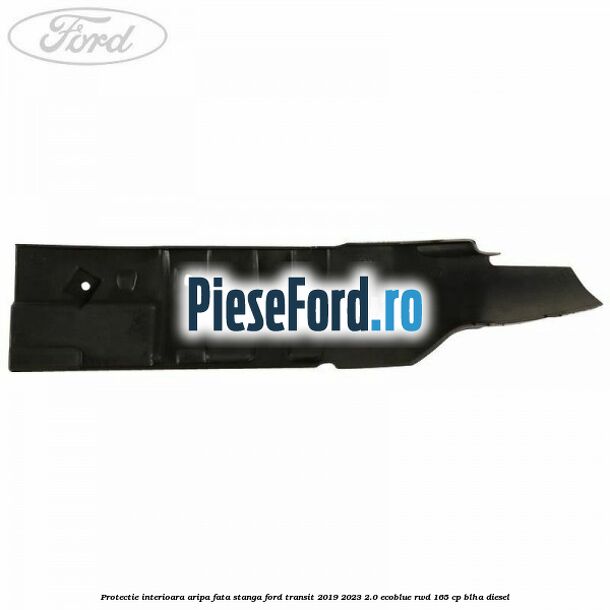Protectie interioara aripa fata stanga Ford Transit 2019-2023 2.0 EcoBlue RWD 165 cp BLHA diesel