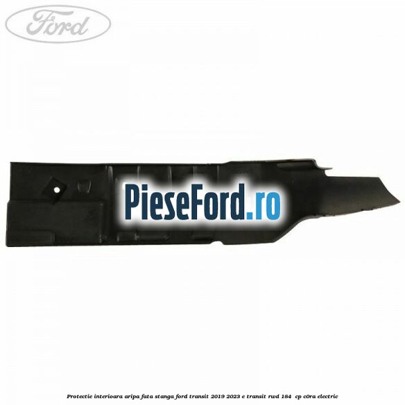 Protectie interioara aripa fata stanga Ford Transit 2019-2023 E-TRANSIT RWD 184  cp C0RA electric