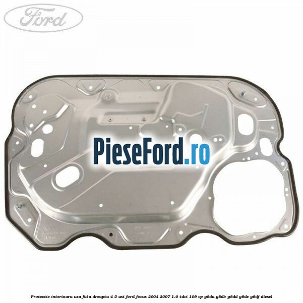 Protectie interioara usa fata dreapta 4/5 usi Ford Focus 2004-2007 1.6 TDCi 109 cp G8DA, G8DB, G8DD, G8DE, G8DF diesel