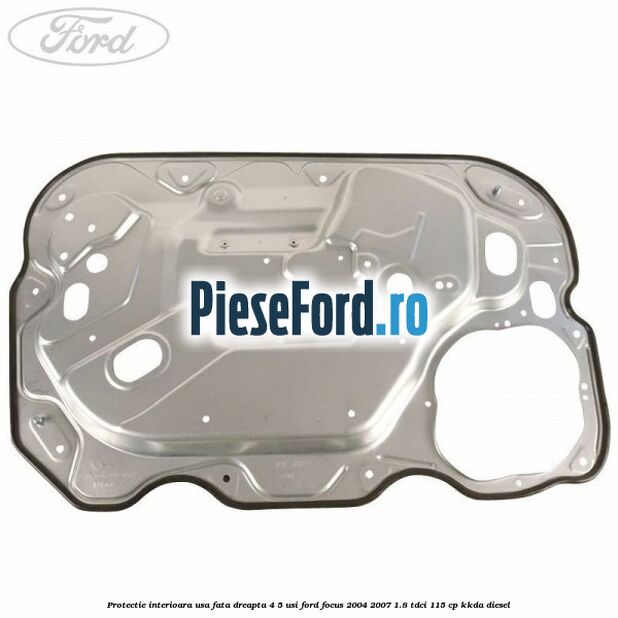 Protectie interioara usa fata dreapta 4/5 usi Ford Focus 2004-2007 1.8 TDCi 115 cp Protectie interioara usa fata dreapta 4/5 usi Ford Focus 2004-2007 1.8 TDCi 115 cp KKDA diesel