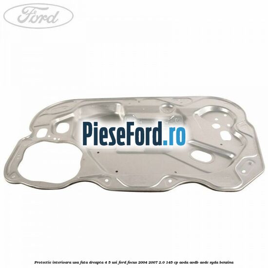Protectie interioara usa fata dreapta 4/5 usi Ford Focus 2004-2007 2.0 145 cp AODA, AODB, AODE, SYDA benzina