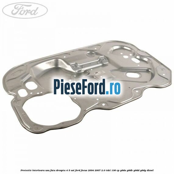 Protectie interioara usa fata dreapta 4/5 usi Ford Focus 2004-2007 2.0 TDCi 136 cp G6DA, G6DB, G6DD, G6DG diesel