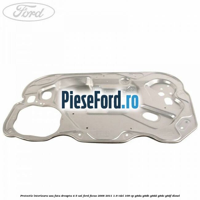 Protectie interioara usa fata dreapta 4/5 usi Ford Focus 2008-2011 1.6 TDCi 109 cp G8DA, G8DB, G8DD, G8DE, G8DF diesel