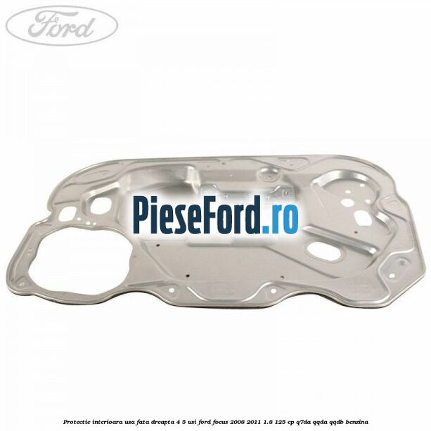 Protectie interioara usa fata dreapta 4/5 usi Ford Focus 2008-2011 1.8 125 cp Q7DA, QQDA, QQDB benzina