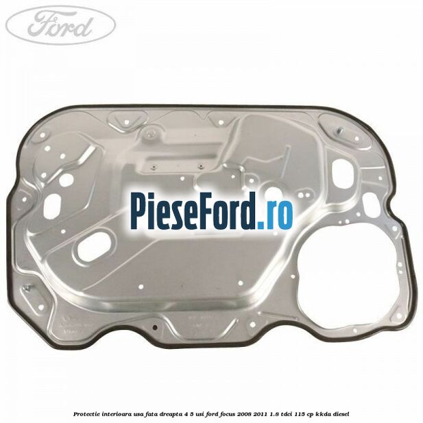 Protectie interioara usa fata dreapta 4/5 usi Ford Focus 2008-2011 1.8 TDCi 115 cp Protectie interioara usa fata dreapta 4/5 usi Ford Focus 2008-2011 1.8 TDCi 115 cp KKDA diesel