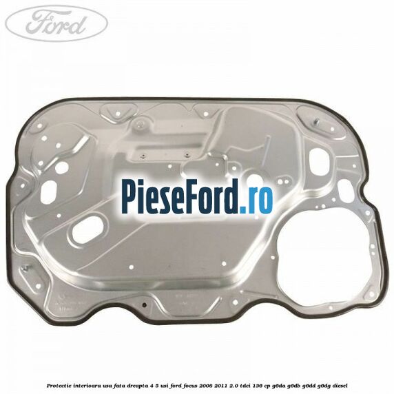 Protectie interioara usa fata dreapta 4/5 usi Ford Focus 2008-2011 2.0 TDCi 136 cp G6DA, G6DB, G6DD, G6DG diesel