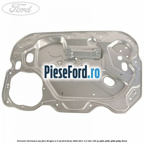 Protectie interioara usa fata dreapta 4/5 usi Ford Focus 2008-2011 2.0 TDCi 136 cp G6DA, G6DB, G6DD, G6DG diesel