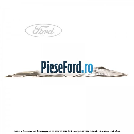 Protectie interioara usa fata dreapta an 03/2006-03/2010 Ford Galaxy 2007-2014 1.6 TDCi 115 cp T1WA, T1WB diesel