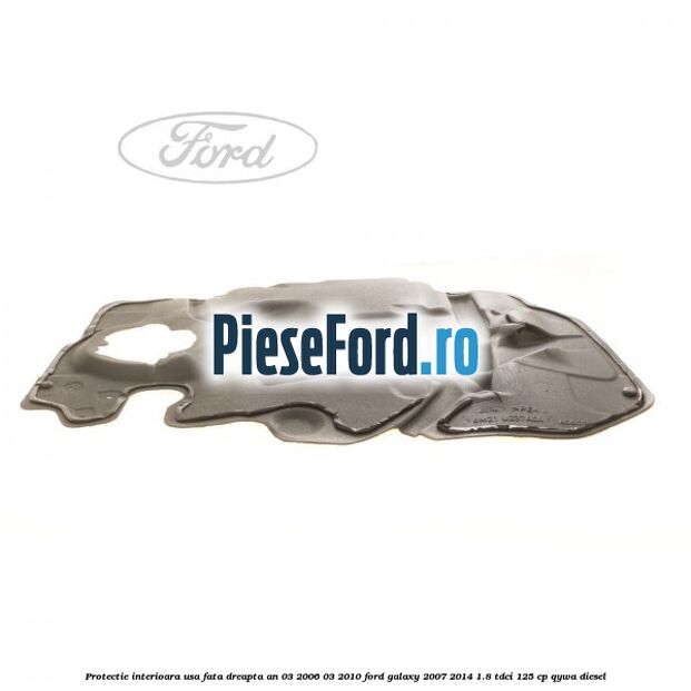 Protectie interioara usa fata dreapta an 03/2006-03/2010 Ford Galaxy 2007-2014 1.8 TDCi 125 cp QYWA diesel