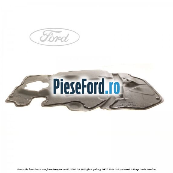 Protectie interioara usa fata dreapta an 03/2006-03/2010 Ford Galaxy 2007-2014 2.0 EcoBoost 199 cp TNWB benzina