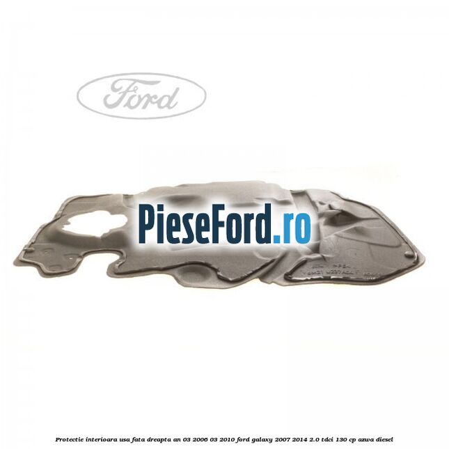 Protectie interioara usa fata dreapta an 03/2006-03/2010 Ford Galaxy 2007-2014 2.0 TDCi 130 cp AZWA diesel