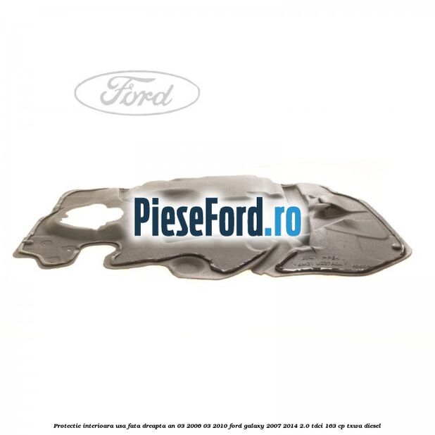Protectie interioara usa fata dreapta an 03/2006-03/2010 Ford Galaxy 2007-2014 2.0 TDCi 163 cp TXWA diesel