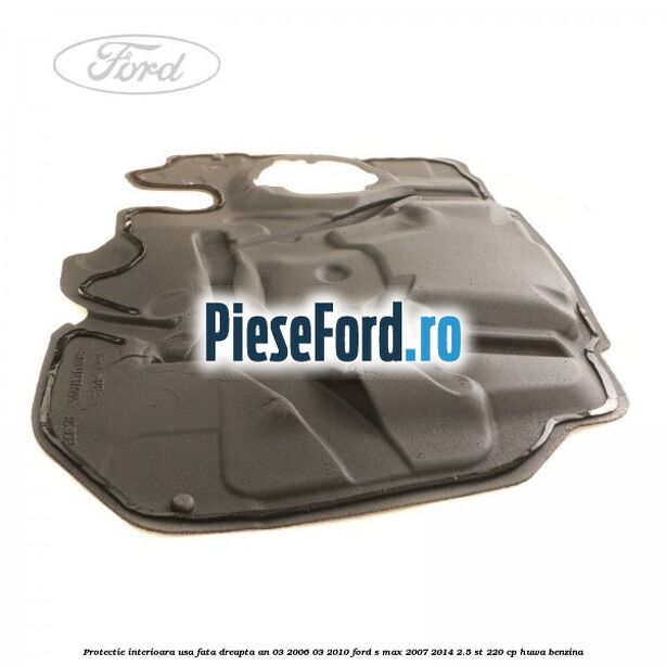 Protectie interioara usa fata dreapta an 03/2006-03/2010 Ford S-Max 2007-2014 2.5 ST 220 cp HUWA benzina
