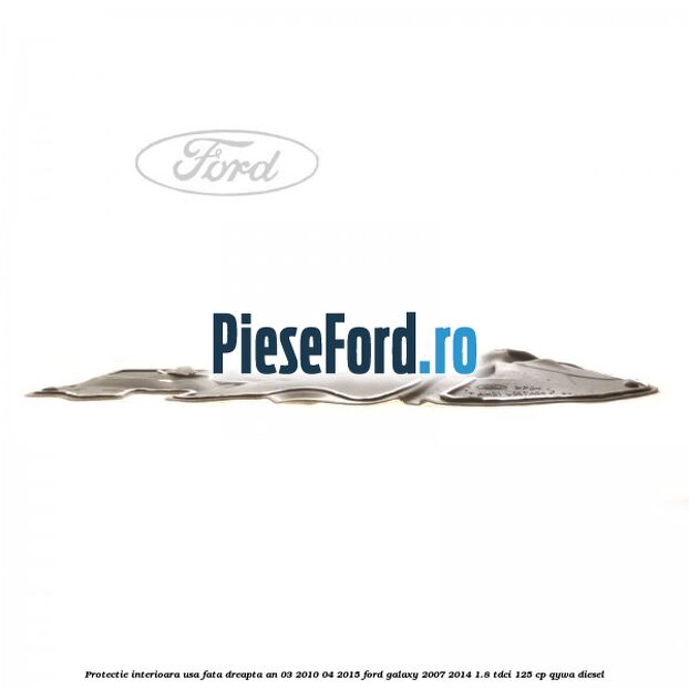 Protectie interioara usa fata dreapta an 03/2010-04/2015 Ford Galaxy 2007-2014 1.8 TDCi 125 cp Protectie interioara usa fata dreapta an 03/2010-04/2015 Ford Galaxy 2007-2014 1.8 TDCi 125 cp QYWA diesel