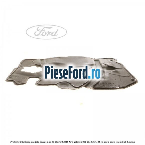 Protectie interioara usa fata dreapta an 03/2010-04/2015 Ford Galaxy 2007-2014 2.0 145 cp Protectie interioara usa fata dreapta an 03/2010-04/2015 Ford Galaxy 2007-2014 2.0 145 cp AOWA, AOWB, TBWA, TBWB benzina