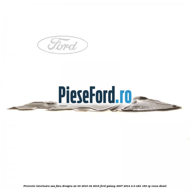 Protectie interioara usa fata dreapta an 03/2010-04/2015 Ford Galaxy 2007-2014 2.0 TDCi 163 cp TXWA diesel