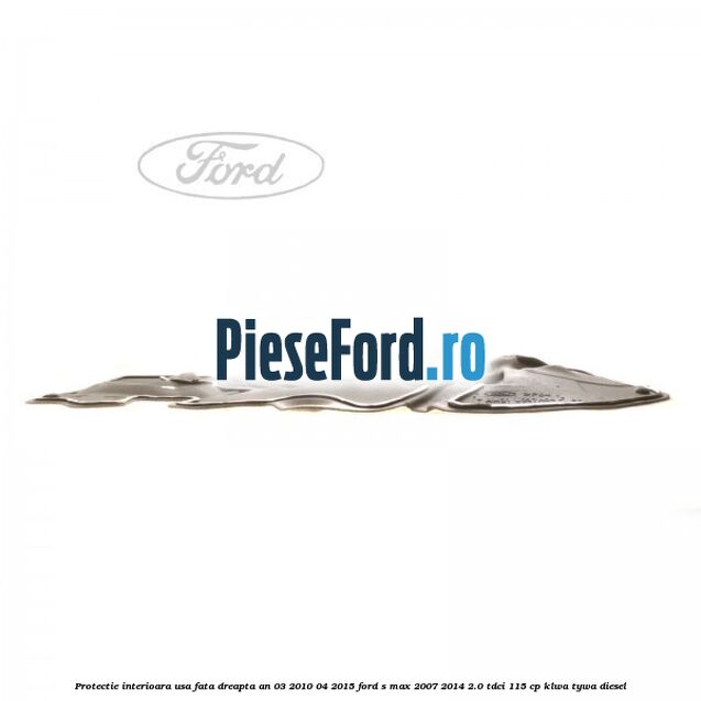 Protectie interioara usa fata dreapta an 03/2010-04/2015 Ford S-Max 2007-2014 2.0 TDCi 115 cp KLWA, TYWA diesel