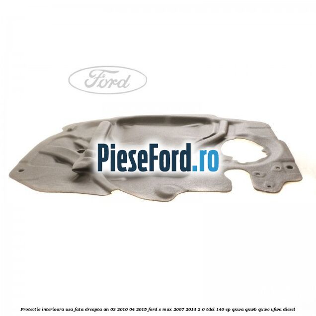Protectie interioara usa fata dreapta an 03/2010-04/2015 Ford S-Max 2007-2014 2.0 TDCi 140 cp QXWA, QXWB, QXWC, UFWA diesel