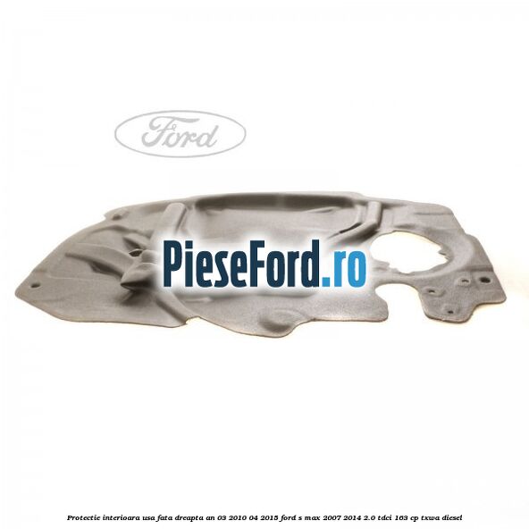 Protectie interioara usa fata dreapta an 03/2010-04/2015 Ford S-Max 2007-2014 2.0 TDCi 163 cp Protectie interioara usa fata dreapta an 03/2010-04/2015 Ford S-Max 2007-2014 2.0 TDCi 163 cp TXWA diesel