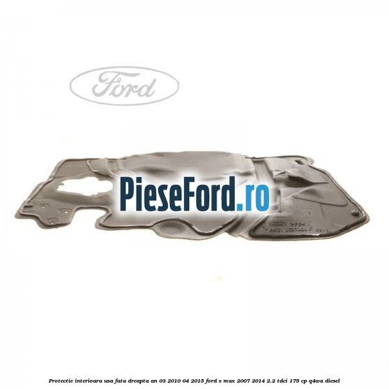 Protectie interioara usa fata dreapta an 03/2010-04/2015 Ford S-Max 2007-2014 2.2 TDCi 175 cp Q4WA diesel
