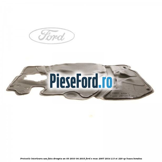 Protectie interioara usa fata dreapta an 03/2010-04/2015 Ford S-Max 2007-2014 2.5 ST 220 cp Protectie interioara usa fata dreapta an 03/2010-04/2015 Ford S-Max 2007-2014 2.5 ST 220 cp HUWA benzina