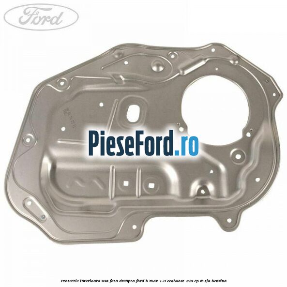 Protectie interioara usa fata dreapta Ford B-Max 1.0 EcoBoost 120 cp M1JA benzina