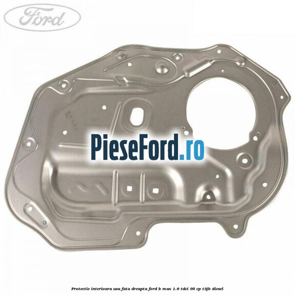 Protectie interioara usa fata dreapta Ford B-Max 1.6 TDCi 95 cp T3JB diesel