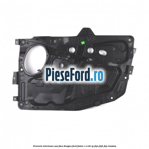 Protectie interioara usa fata dreapta Ford Fusion 1.4 80 cp FXJA, FXJB, FXJC benzina